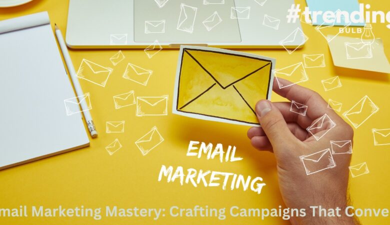 Email Marketing Mastery: Crafting Campaigns That Convert