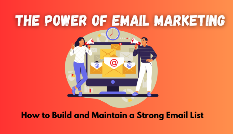 The Power of Email Marketing: How to Build and Maintain a Strong Email List