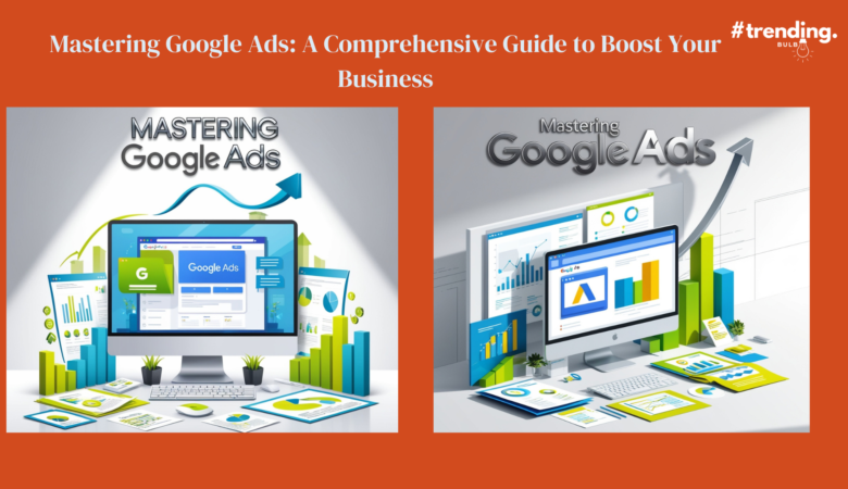 Mastering Google Ads: A Comprehensive Guide to Boost Your Business